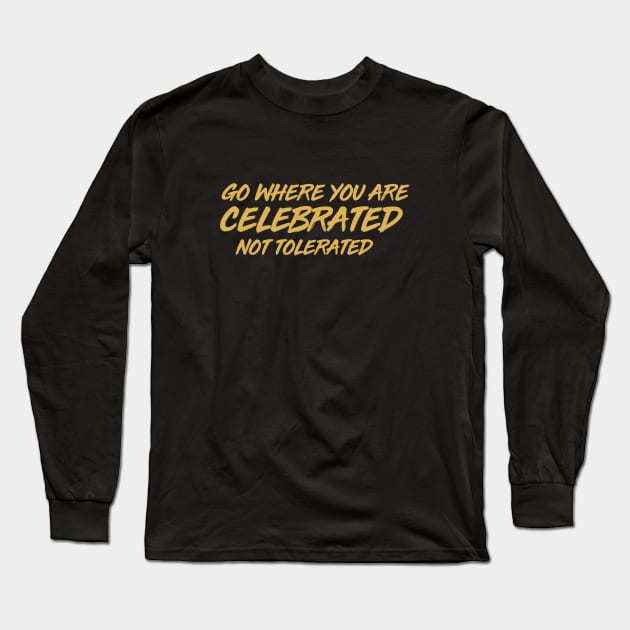 GO WHERE YOU ARE CELEBRATED Long Sleeve T-Shirt by MiscegeNation2018